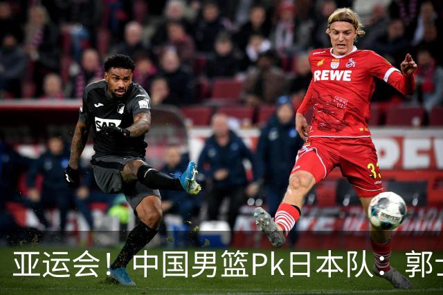 亚运会！中国男篮Pk日本队：郭士强做好4点 可以赢球